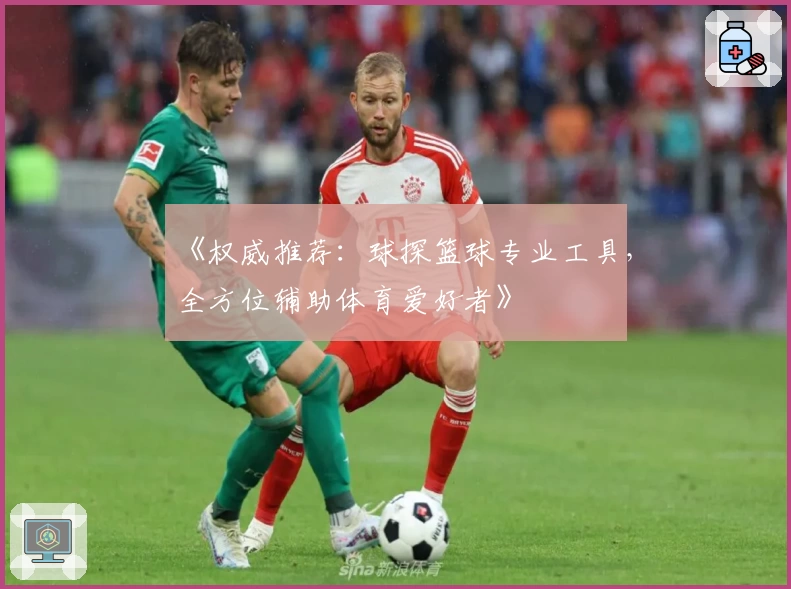 《权威推荐:球探篮球专业工具,全方位辅助体育爱好者》