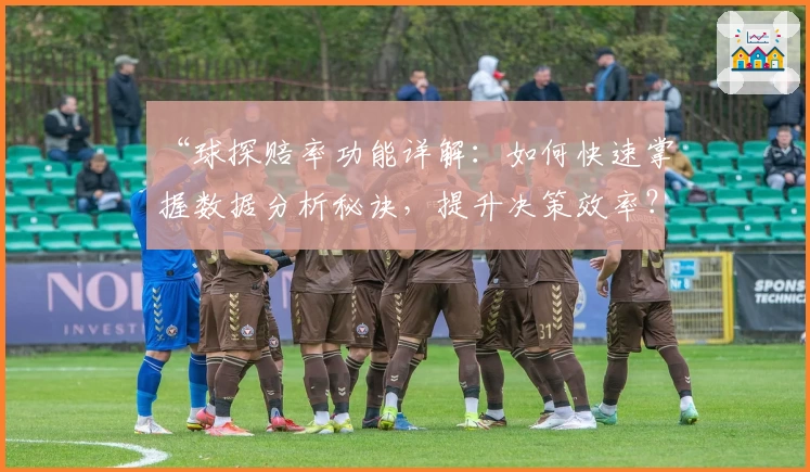 “球探赔率功能详解:如何快速掌握数据分析秘诀,提升决策效率?”