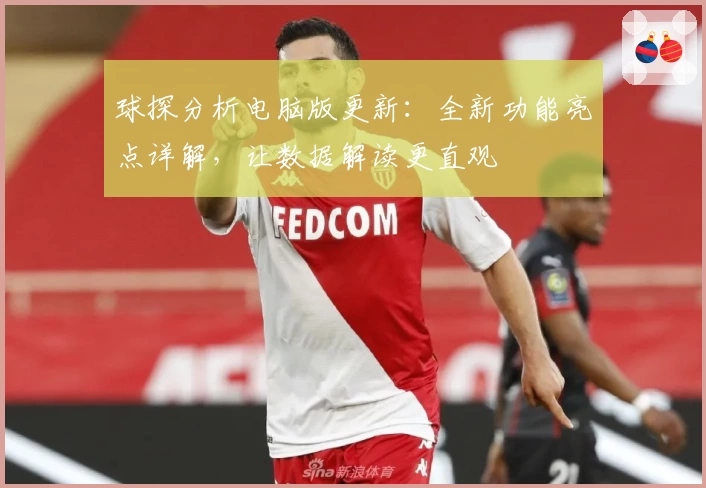 球探分析电脑版更新:全新功能亮点详解,让数据解读更直观