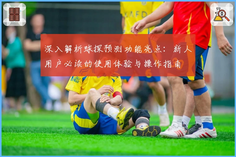 深入解析球探预测功能亮点：新人用户必读的使用体验与操作指南