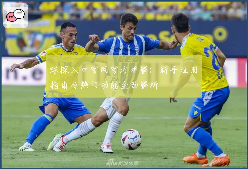 球探入口官网官方讲解：新手注册指南与热门功能全面解析