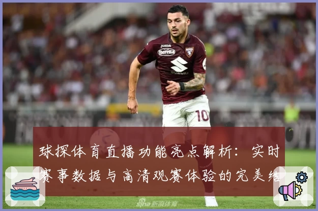 球探体育直播功能亮点解析:实时赛事数据与高清观赛体验的完美结合