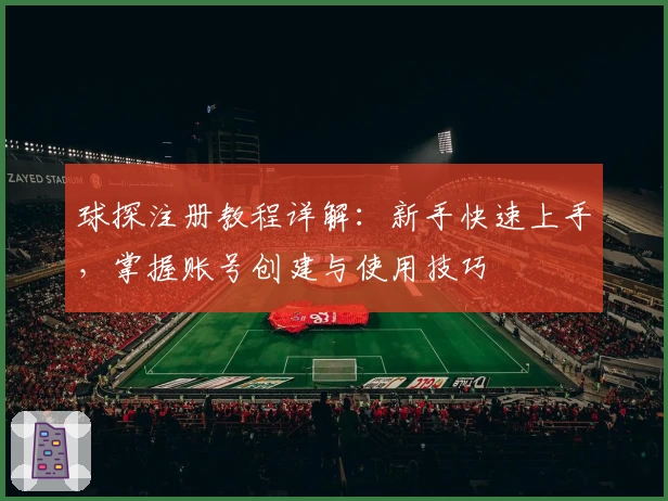 球探注册教程详解：新手快速上手，掌握账号创建与使用技巧