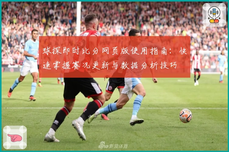 球探即时比分网页版使用指南：快速掌握赛况更新与数据分析技巧