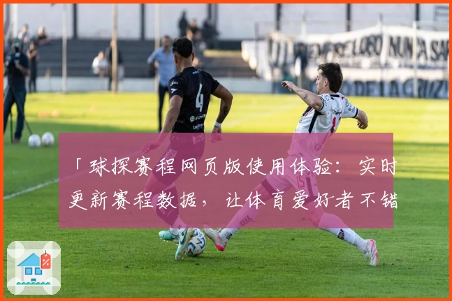「球探赛程网页版使用体验:实时更新赛程数据,让体育爱好者不错过每一场精彩赛事」