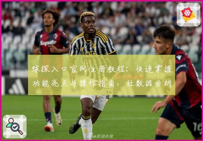 球探入口官网注册教程：快速掌握功能亮点与操作指南，让数据分析更高效