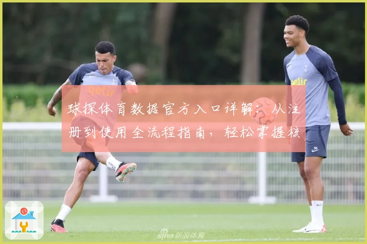 球探体育数据官方入口详解:从注册到使用全流程指南,轻松掌握核心功能