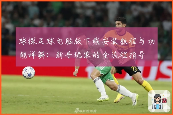 球探足球电脑版下载安装教程与功能详解：新手玩家的全流程指导