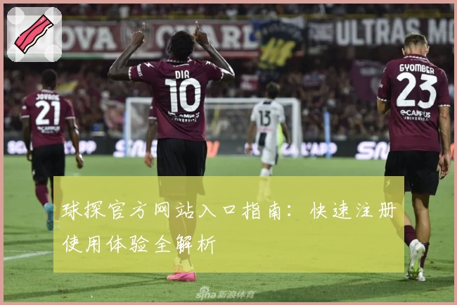 球探官方网站入口指南：快速注册使用体验全解析