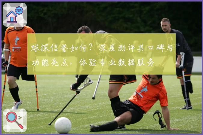 球探信誉如何？深度测评其口碑与功能亮点，体验专业数据服务