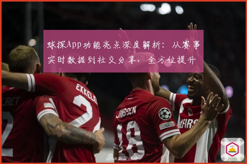 球探App功能亮点深度解析:从赛事实时数据到社交分享,全方位提升体验
