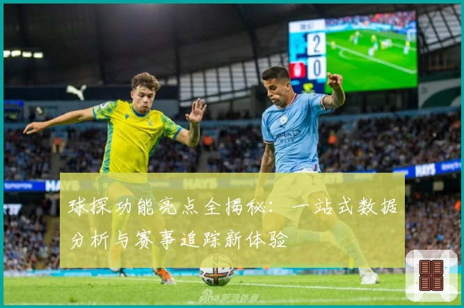 球探功能亮点全揭秘：一站式数据分析与赛事追踪新体验