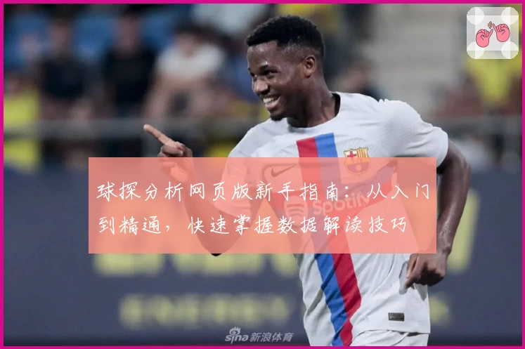 球探分析网页版新手指南:从入门到精通,快速掌握数据解读技巧