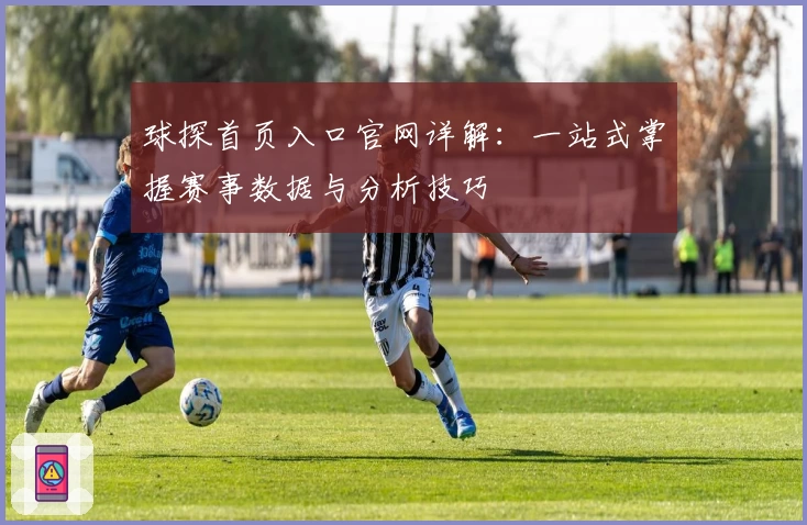 球探首页入口官网详解：一站式掌握赛事数据与分析技巧