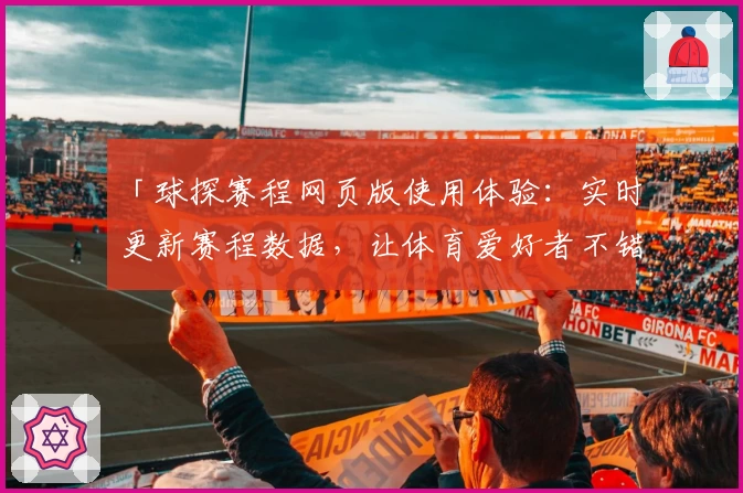 「球探赛程网页版使用体验:实时更新赛程数据,让体育爱好者不错过每一场精彩赛事」