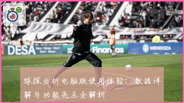 球探分析电脑版使用体验:数据详解与功能亮点全解析