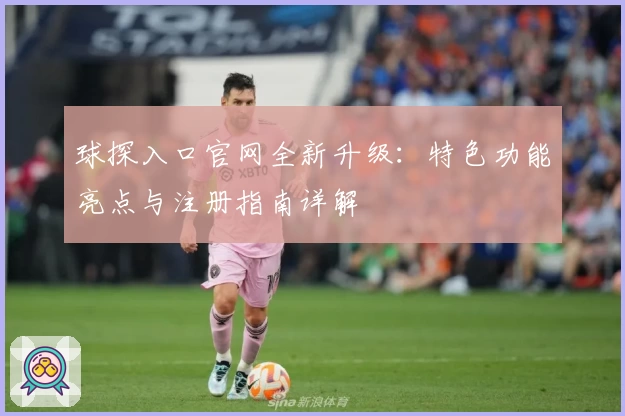 球探入口官网全新升级：特色功能亮点与注册指南详解