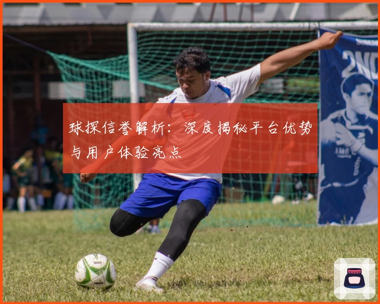 球探信誉解析:深度揭秘平台优势与用户体验亮点