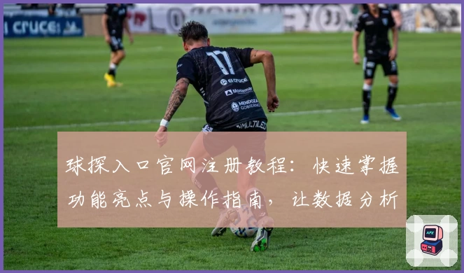 球探入口官网注册教程：快速掌握功能亮点与操作指南，让数据分析更高效