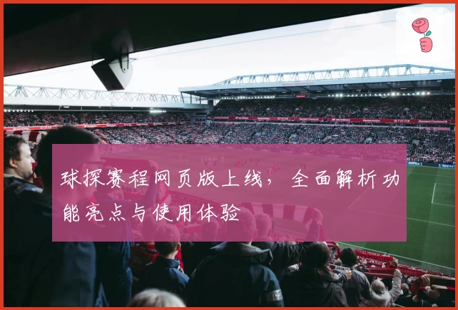 球探赛程网页版上线，全面解析功能亮点与使用体验