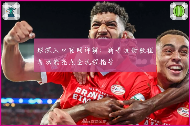 球探入口官网详解：新手注册教程与功能亮点全流程指导