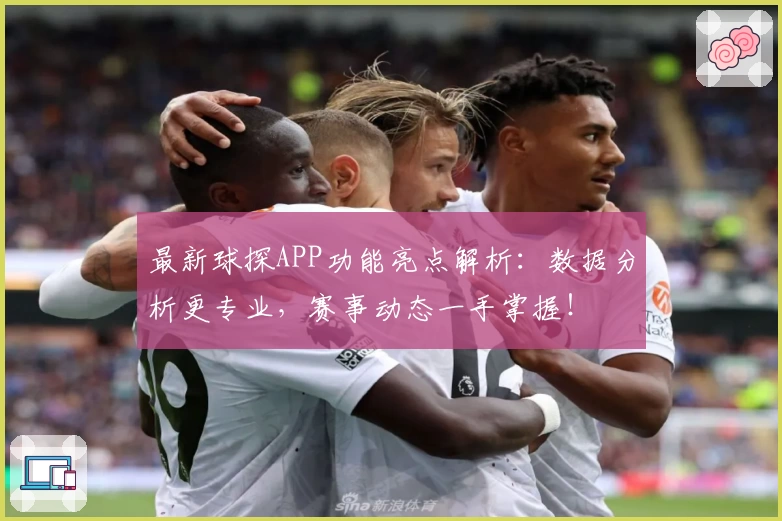 最新球探APP功能亮点解析：数据分析更专业，赛事动态一手掌握！
