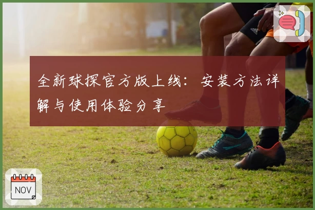 全新球探官方版上线:安装方法详解与使用体验分享