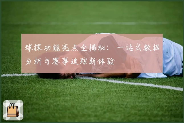 球探功能亮点全揭秘：一站式数据分析与赛事追踪新体验
