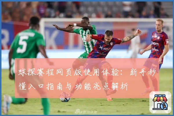 球探赛程网页版使用体验：新手秒懂入口指南与功能亮点解析