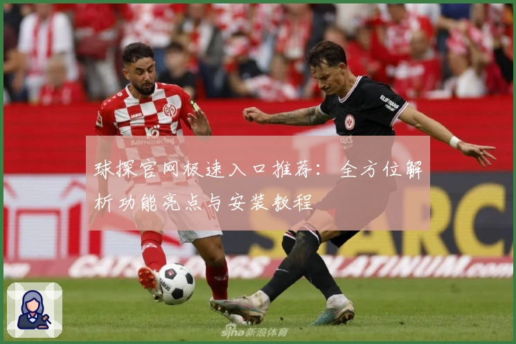 球探官网极速入口推荐：全方位解析功能亮点与安装教程