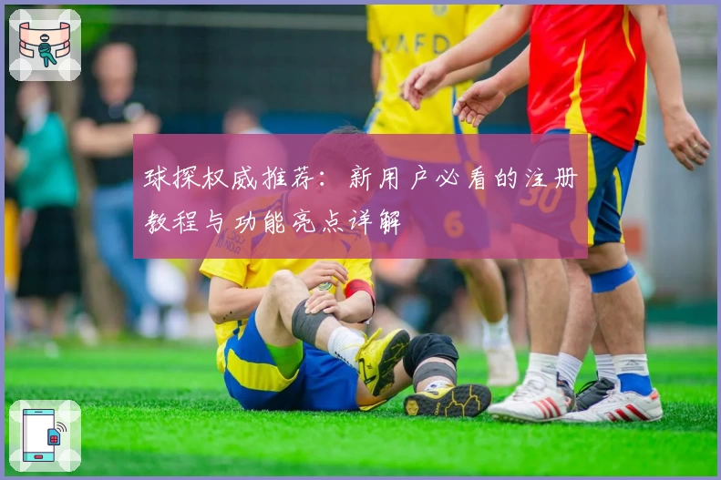 球探权威推荐：新用户必看的注册教程与功能亮点详解