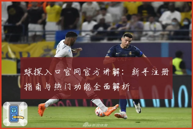 球探入口官网官方讲解：新手注册指南与热门功能全面解析