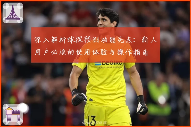 深入解析球探预测功能亮点：新人用户必读的使用体验与操作指南