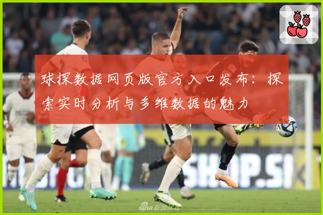 球探数据网页版官方入口发布：探索实时分析与多维数据的魅力