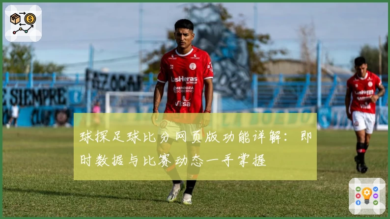 球探足球比分网页版功能详解:即时数据与比赛动态一手掌握