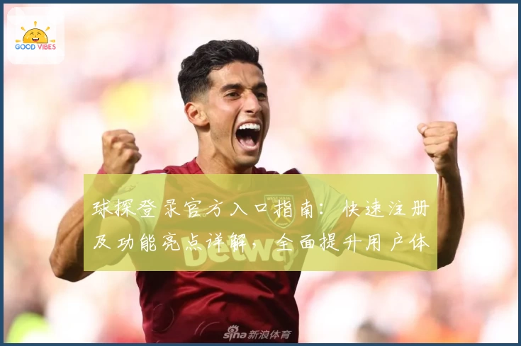 球探登录官方入口指南：快速注册及功能亮点详解，全面提升用户体验