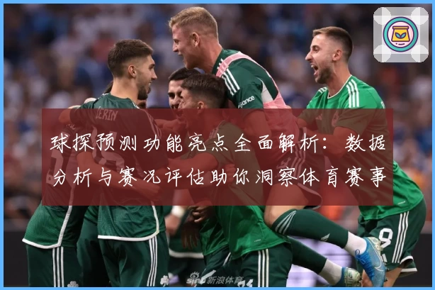 球探预测功能亮点全面解析：数据分析与赛况评估助你洞察体育赛事