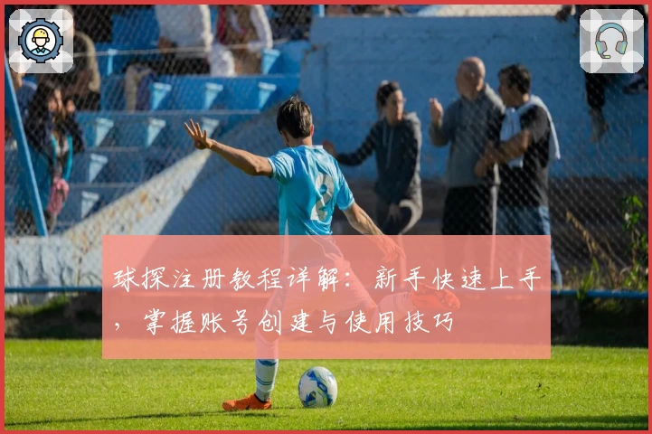 球探注册教程详解：新手快速上手，掌握账号创建与使用技巧