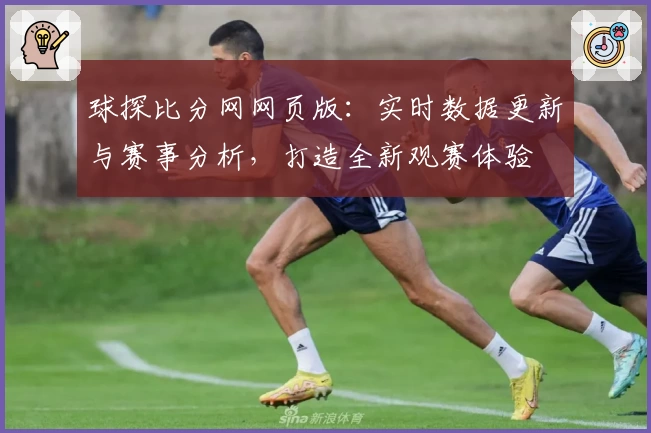 球探比分网网页版：实时数据更新与赛事分析，打造全新观赛体验