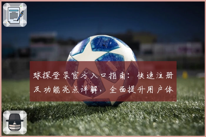 球探登录官方入口指南:快速注册及功能亮点详解,全面提升用户体验