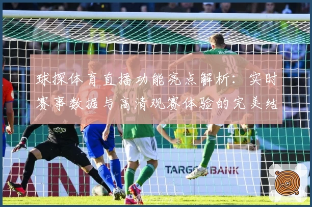 球探体育直播功能亮点解析：实时赛事数据与高清观赛体验的完美结合