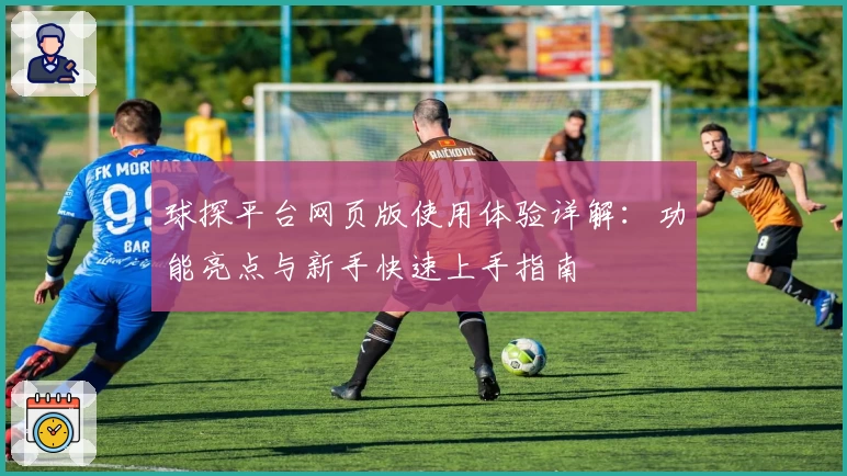 球探平台网页版使用体验详解：功能亮点与新手快速上手指南